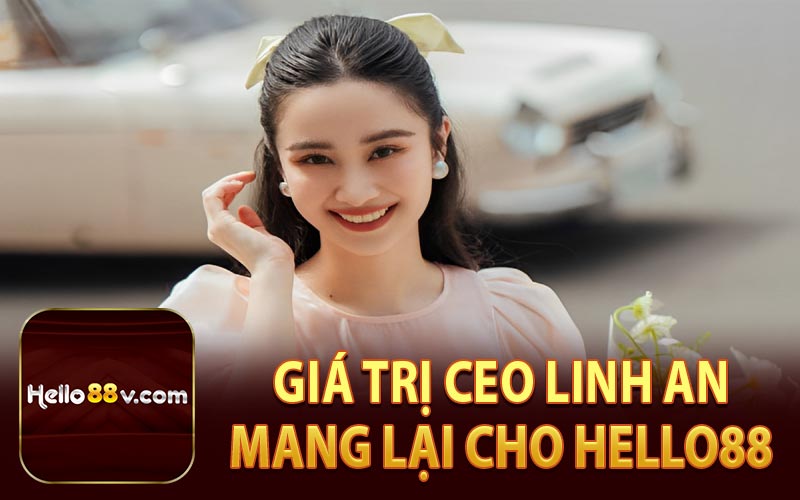 Giá Trị CEO Linh An Mang Lại Cho Hello88