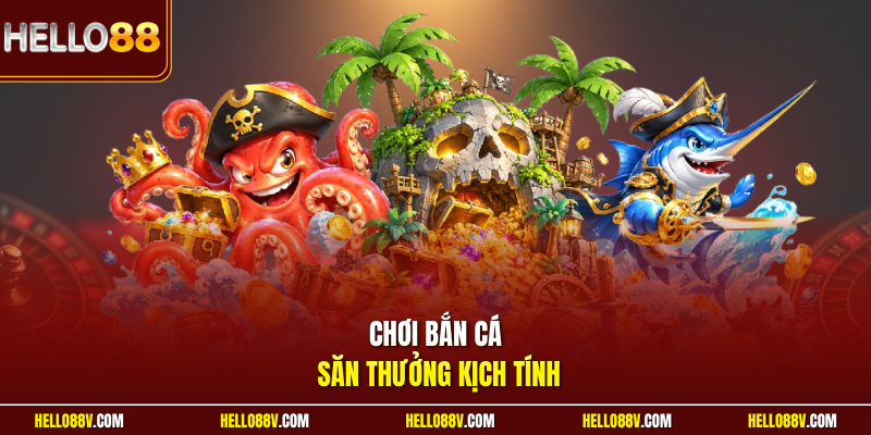 Chơi bắn cá săn thưởng kịch tính